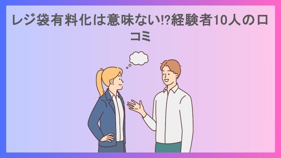 レジ袋有料化は意味ない!?経験者10人の口コミ